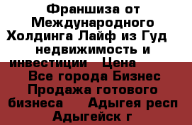 Франшиза от Международного Холдинга Лайф из Гуд - недвижимость и инвестиции › Цена ­ 82 000 - Все города Бизнес » Продажа готового бизнеса   . Адыгея респ.,Адыгейск г.